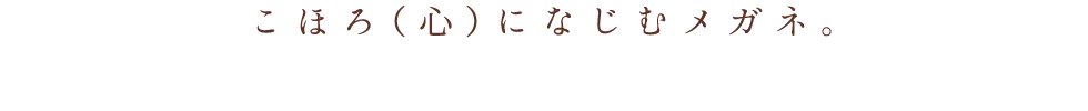 こほろ（心）になじむメガネ。