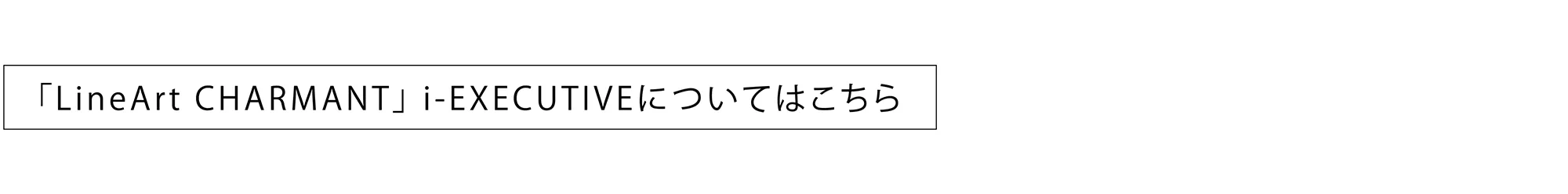 「ラインアートシャルマン」i-EXECUTIVEについてはこちら
