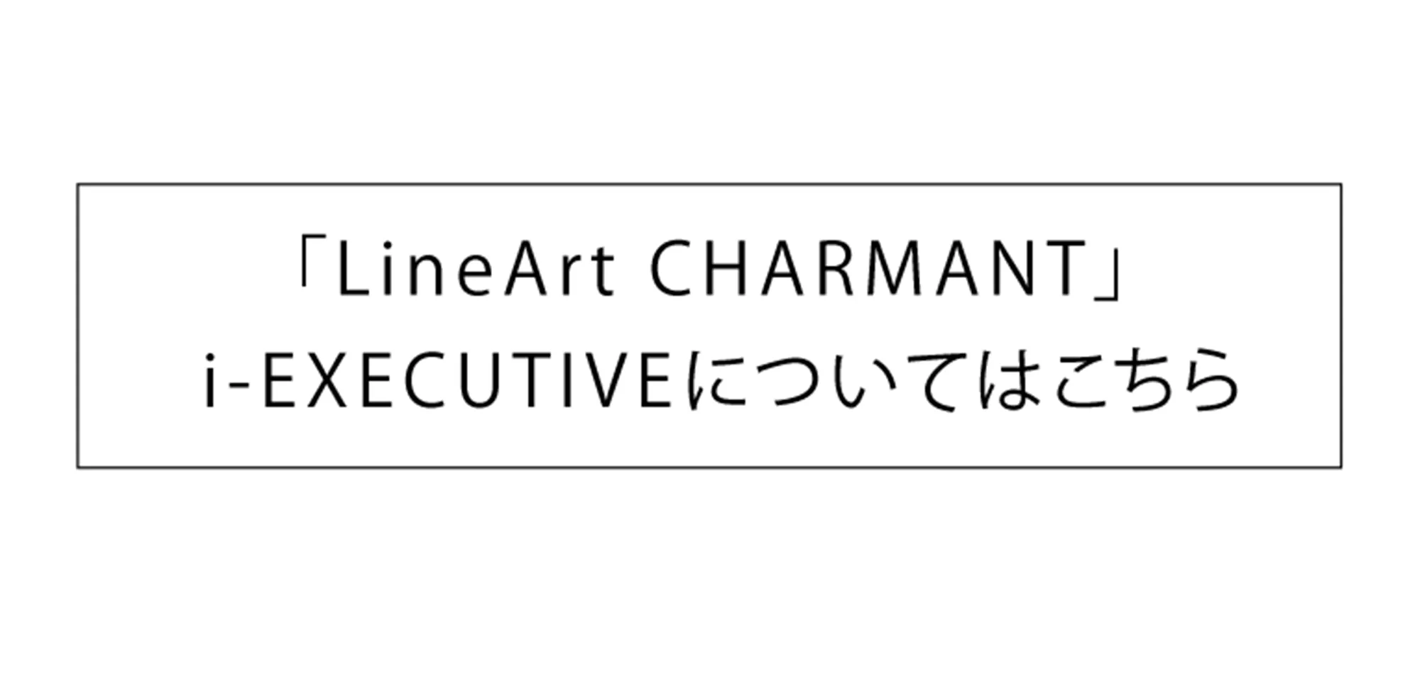 「ラインアートシャルマン」i-EXECUTIVEについてはこちら