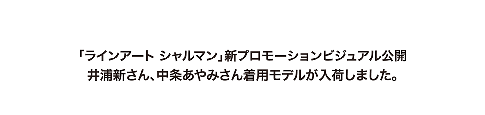 「ラインアート　シャルマン」新プロモーションビジュアル公開。井浦新さん、中条あやみさん着用モデルが入荷しました。