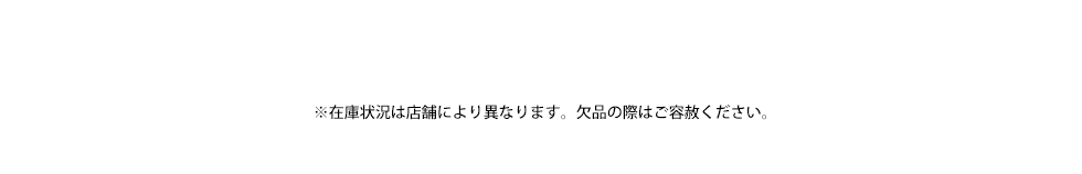 ※在庫状況は店舗により異なります。欠品の際はご容赦ください。