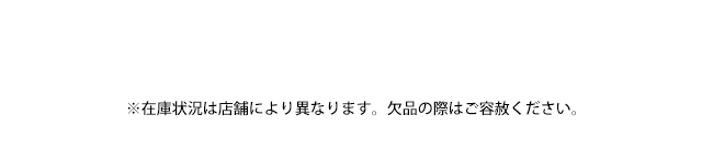 ※在庫状況は店舗により異なります。欠品の際はご容赦ください。