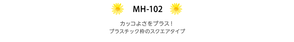 MH-102　カッコよさをプラス！プラスチック枠のスクエアタイプ