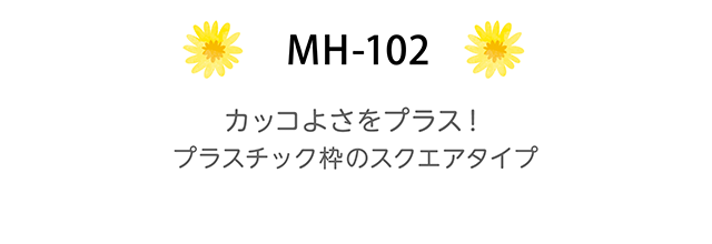 MH-102　カッコよさをプラス！プラスチック枠のスクエアタイプ