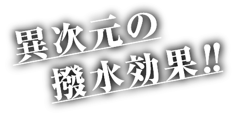 異次元の撥水効果!!