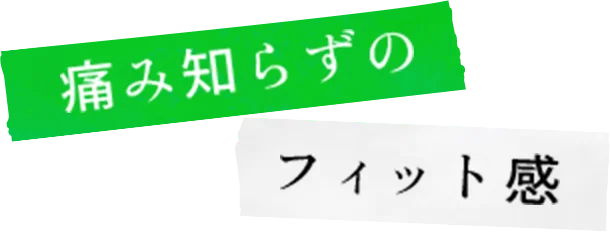 痛み知らずのフィット感