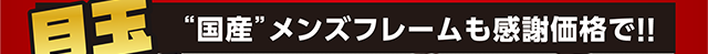 国産メンズフレームも感謝価格で‼︎