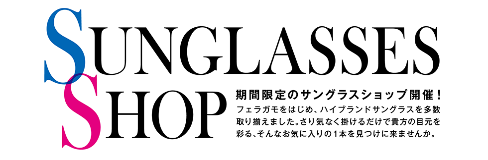 期間限定のサングラスショップ開催！フェラガモをはじめ、ハイブランドサングラスを多数取り揃えました。さり気なく掛けるだけで貴方の目元を彩る、そんなお気に入りの1本を見つけに来ませんか。