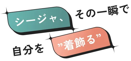 シージャ、その一瞬で自分を”着飾る”