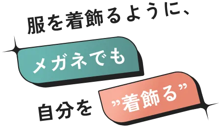 服を着飾るように、メガネでも自分を”着飾る”