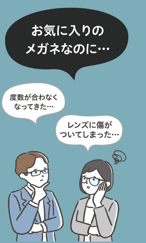 お気に入りのメガネなのに…度数が合わなくなってきた…レンズに傷がついてしまった…