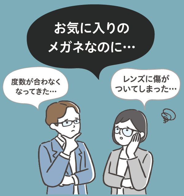 お気に入りのメガネなのに…度数が合わなくなってきた…レンズに傷がついてしまった…
