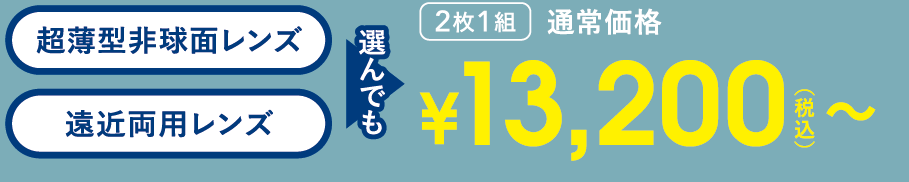 超薄型非球面レンズ・遠近両用レンズのどちらを選んでも、2枚1組で通常価格¥13,200(税込)〜