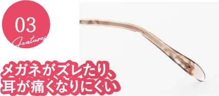 feature03：メガネがズレたり、耳が痛くなりにくい